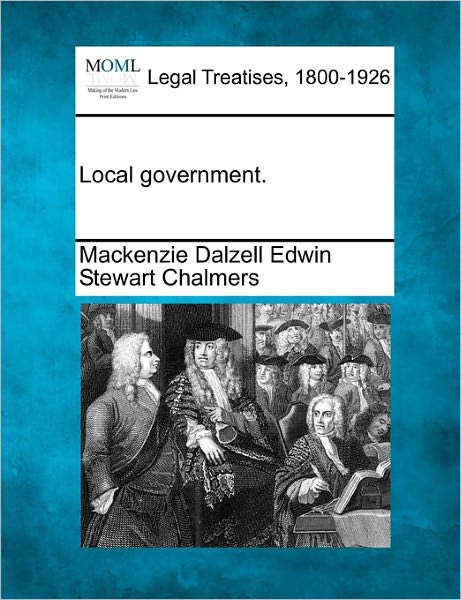 Cover for Mackenzie Dalzell Edwin Stewar Chalmers · Local Government. (Taschenbuch) (2010)