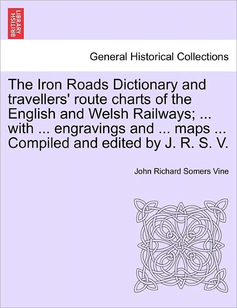 Cover for John Richard Somers Vine · The Iron Roads Dictionary and Travellers' Route Charts of the English and Welsh Railways; ... with ... Engravings and ... Maps ... Compiled and Edited by (Paperback Book) (2011)