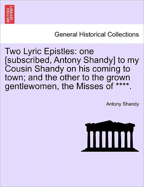 Cover for Antony Shandy · Two Lyric Epistles: One [subscribed, Antony Shandy] to My Cousin Shandy on His Coming to Town; and the Other to the Grown Gentlewomen (Paperback Book) (2011)