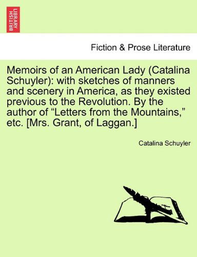 Cover for Catalina Schuyler · Memoirs of an American Lady (Catalina Schuyler): with Sketches of Manners and Scenery in America, As They Existed Previous to the Revolution. by the ... the Mountains,&quot; Etc. [mrs. Grant, of Laggan.] (Paperback Book) (2011)