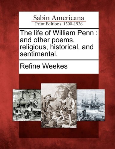 Cover for Refine Weekes · The Life of William Penn: and Other Poems, Religious, Historical, and Sentimental. (Paperback Book) (2012)