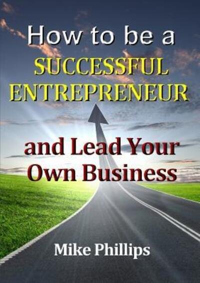 Cover for Mike Phillips · How to be a Successful Entrepreneur and Lead Your Own Business (Pocketbok) (2017)