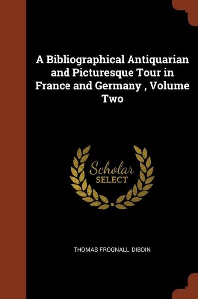 Cover for Thomas Frognall Dibdin · A Bibliographical Antiquarian and Picturesque Tour in France and Germany, Volume Two (Paperback Book) (2017)