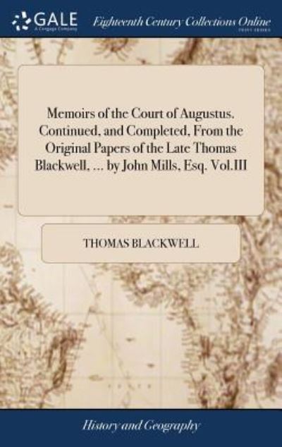 Cover for Thomas Blackwell · Memoirs of the Court of Augustus. Continued, and Completed, from the Original Papers of the Late Thomas Blackwell, ... by John Mills, Esq. Vol.III (Hardcover Book) (2018)