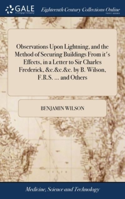 Cover for Benjamin Wilson · Observations Upon Lightning, and the Method of Securing Buildings From it's Effects, in a Letter to Sir Charles Frederick, &amp;c.&amp;c.&amp;c. by B. Wilson, F.R.S. ... and Others (Gebundenes Buch) (2018)