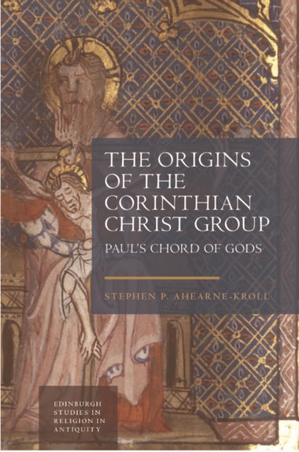 Cover for Stephen Ahearne-Kroll · The Origins of the Corinthian Christ Group: Paul'S Chord of Gods - Edinburgh Studies in Religion in Antiquity (Paperback Book) (2026)