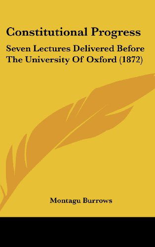 Cover for Montagu Burrows · Constitutional Progress: Seven Lectures Delivered Before the University of Oxford (1872) (Hardcover Book) (2008)