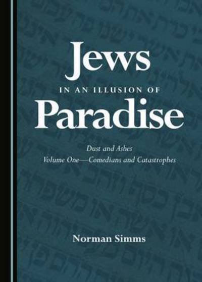 Cover for Norman Simms · Jews in an Illusion of Paradise: Dust and Ashes Volume One-Comedians and Catastrophes (Hardcover Book) [Unabridged edition] (2017)