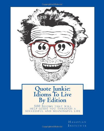 Cover for Hagopian Institute · Quote Junkie:  Idioms to Live by Edition: 500 Idioms That Will Help Guide You Through a Successful and Meaningful Life (Taschenbuch) (2010)