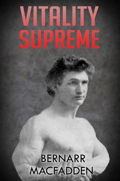 Vitality Supreme: (Original Version, Restored) - Bernarr Macfadden - Books - Createspace - 9781470071301 - February 14, 2012