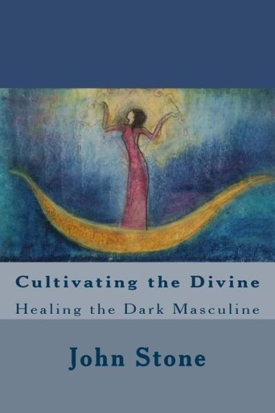 Cover for John Stone · Cultivating the Divine: Healing the Dark Masculine (Paperback Book) (2013)