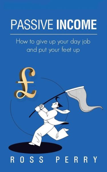 Cover for Ross Perry · Passive Income: How to Give Up Your Day Job and Put Your Feet Up (Paperback Book) (2013)