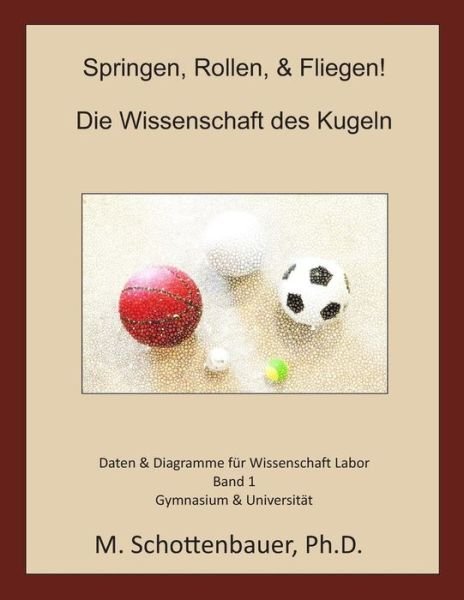 Springen, Rollen, & Fliegen: Die Wissenschaft Des Kugeln: Daten & Diagramme Für Wissenschaft Labor: Band 1 - M. Schottenbauer - Books - CreateSpace Independent Publishing Platf - 9781492806301 - November 18, 2013