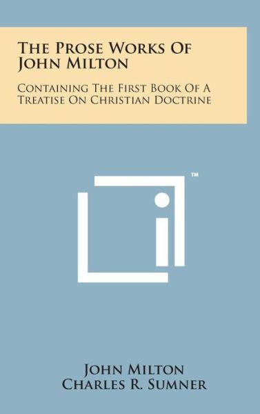 Cover for John Milton · The Prose Works of John Milton: Containing the First Book of a Treatise on Christian Doctrine (Hardcover bog) (2014)