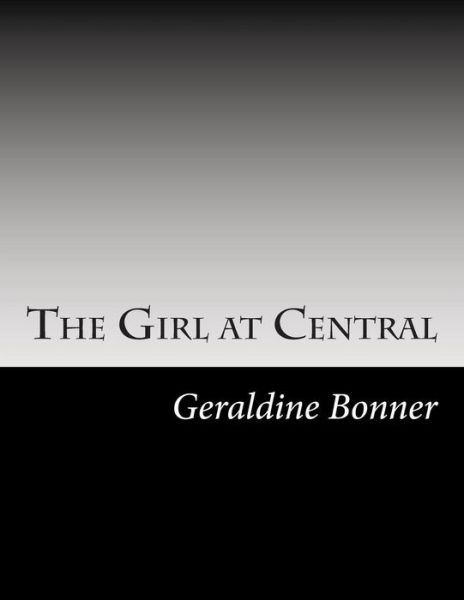 The Girl at Central - Geraldine Bonner - Books - Createspace - 9781502738301 - October 17, 2014