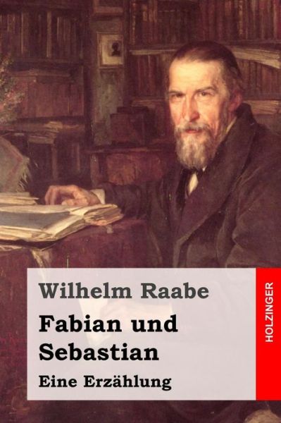 Fabian Und Sebastian: Eine Erzahlung - Wilhelm Raabe - Books - Createspace - 9781508806301 - March 10, 2015