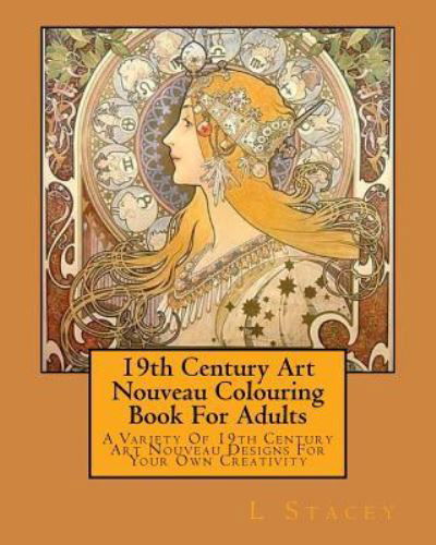 Cover for L Stacey · 19th Century Art Nouveau Colouring Book For Adults : A Variety Of 19th Century Art Nouveau Designs For Your Own Creativity (Paperback Book) (2016)