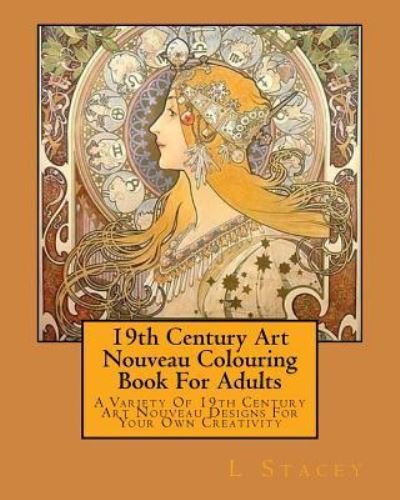 Cover for L Stacey · 19th Century Art Nouveau Colouring Book For Adults : A Variety Of 19th Century Art Nouveau Designs For Your Own Creativity (Paperback Bog) (2016)