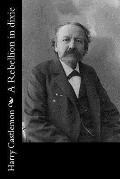 A Rebellion in dixie - Harry Castlemon - Książki - Createspace Independent Publishing Platf - 9781540530301 - 21 listopada 2016