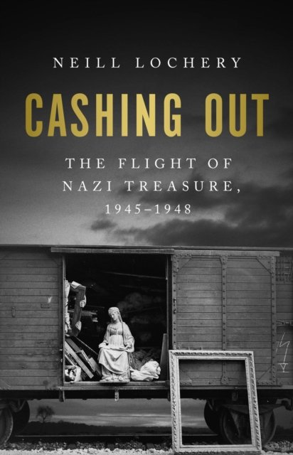 Cover for Neill Lochery · Cashing Out: The Flight of Nazi Treasure, 1945–1948 (Hardcover Book) (2023)