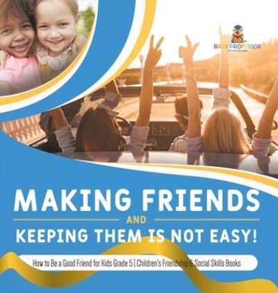 Cover for Baby Professor · Making Friends and Keeping Them Is Not Easy! How to Be a Good Friend for Kids Grade 5 Children's Friendship &amp; Social Skills Books (Gebundenes Buch) (2021)