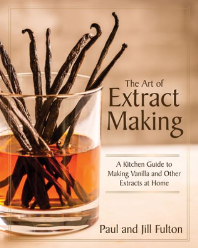 Cover for Paul Fulton · The Art of Extract Making: A Kitchen Guide to Making Vanilla and Other Extracts at Home (Gebundenes Buch) (2023)