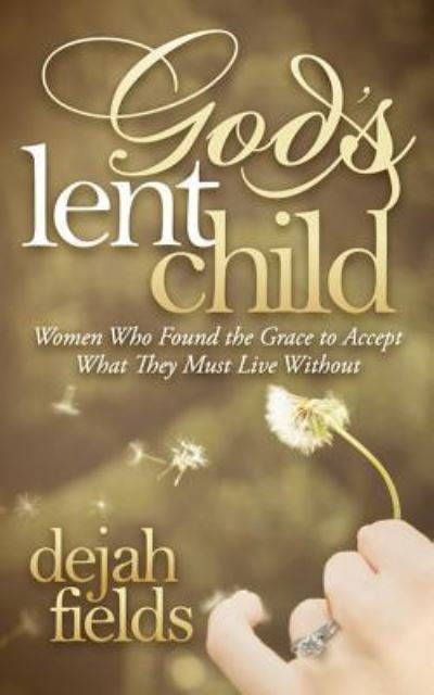Cover for Dejah Fields · God's Lent Child: Women Who Found the Grace to Accept What They Must Live Without (Paperback Book) (2016)