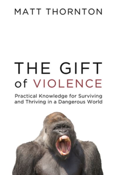 Cover for Matt Thornton · The Gift of Violence: Practical Knowledge for Surviving and Thriving in a Dangerous World (Hardcover Book) (2023)