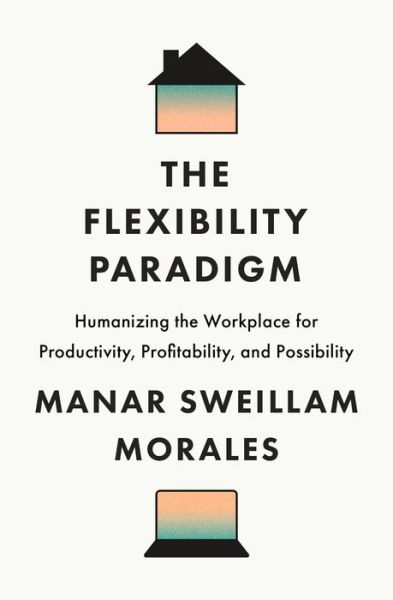 Cover for Manar Sweillam Morales · The Flexibility Paradigm: Humanizing the Workplace for Productivity, Profitability, and Possibility (Hardcover bog) (2025)