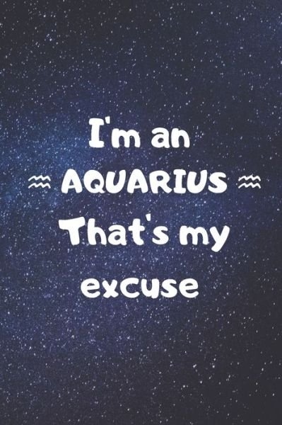 I'm an AQUARIUS, that's my excuse! - Zodiart - Bücher - Independently Published - 9781655834301 - 6. Januar 2020