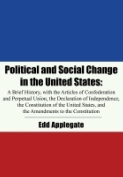 Cover for Edd Applegate · Political and Social Change in the United States: A Brief History, with the Articles of Confederation and Perpetual Union, the Declaration of Independence, the Constitution of the United States, and the Amendments to the Constitution (Hardcover Book) (2021)