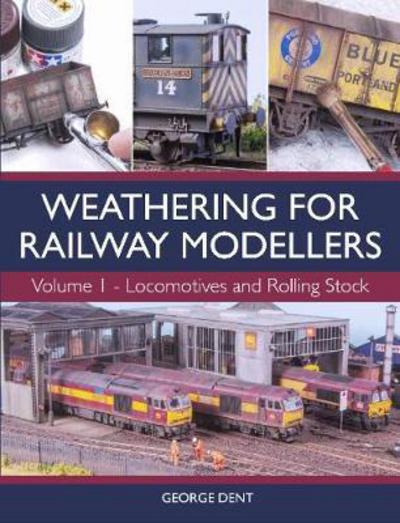 Cover for George Dent · Weathering for Railway Modellers Volume 1: Locomotives and Rolling Stock (Paperback Book) (2017)