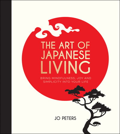 Cover for Jo Peters · The Art of Japanese Living: Bring Mindfulness, Joy and Simplicity Into Your Life (Hardcover Book) (2019)