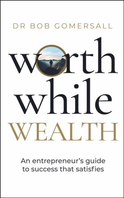 Worthwhile Wealth: An entrepreneur?s guide to success that satisfies - Dr. Bob Gomersall - Bøger - Practical Inspiration Publishing - 9781788606301 - 10. september 2024