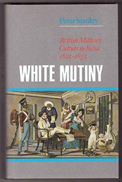 Cover for Peter Stanley · White Mutiny: British Military Culture in India, 1825-75 (Hardcover Book) (1998)