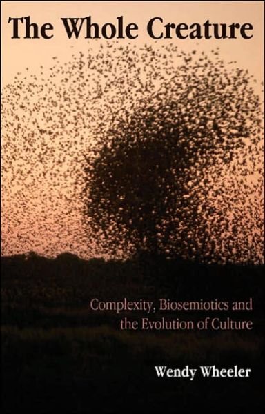 Wendy Wheeler · The Whole Creature: Complexity, Biosemiotics and the Evolution of Culture (Paperback Book) (2006)
