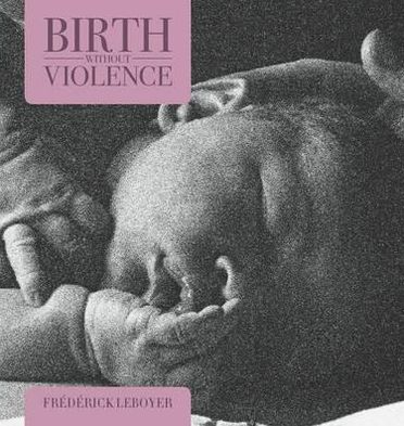 Birth without Violence - Frederick Leboyer - Książki - Pinter & Martin Ltd. - 9781905177301 - 31 marca 2011