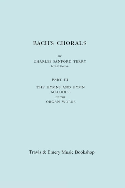 Cover for Charles Sanford Terry · Bach's Chorals. Part 3 - the Hymns and Hymn Melodies of the Organ Works. [facsimile of 1921 Edition, Part Iii]. (Paperback Book) (2010)