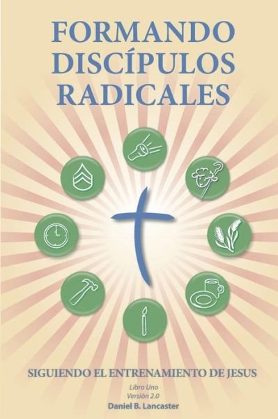 Cover for Daniel B Lancaster · Formando Discípulos Radicales: a Manual to Facilitate Training Disciples in House Churches, Small Groups, and Discipleship Groups, Leading Towards a Church-planting Movement (Pocketbok) [Spanish edition] (2013)