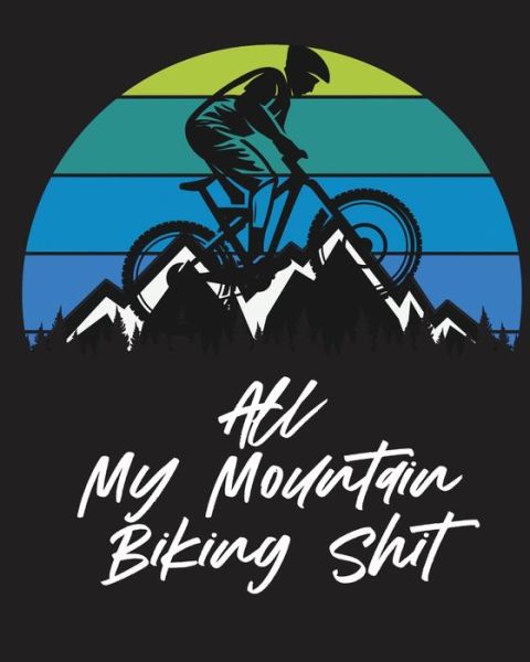 Cover for Trent Placate · All My Mountain Biking Shit: Biking Logbook Cycling Nature Outdoor Activity Athlete Racing (Paperback Book) (2020)