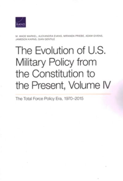 Cover for M Wade Markel · The Evolution of U.S. Military Policy from the Constitution to the Present: The Total Force Policy Era, 1970-2015, Volume 4 (Paperback Book) (2020)