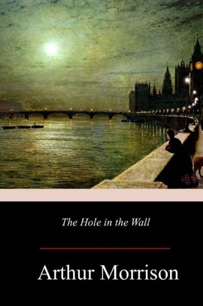 The Hole in the Wall - Arthur Morrison - Books - Createspace Independent Publishing Platf - 9781979198301 - November 20, 2017