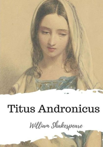 Titus Andronicus - William Shakespeare - Bøker - CreateSpace Independent Publishing Platf - 9781986565301 - 21. mars 2018