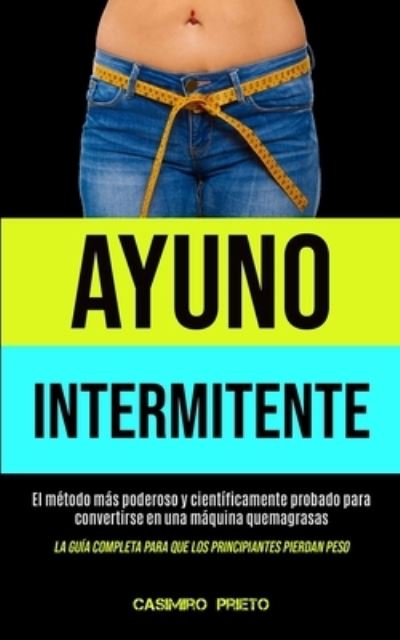 Cover for Casimiro Prieto · Ayuno Intermitente: El metodo mas poderoso y cientificamente probado para convertirse en una maquina quemagrasas (La guia completa para que los principiantes pierdan peso) (Paperback Book) (2020)