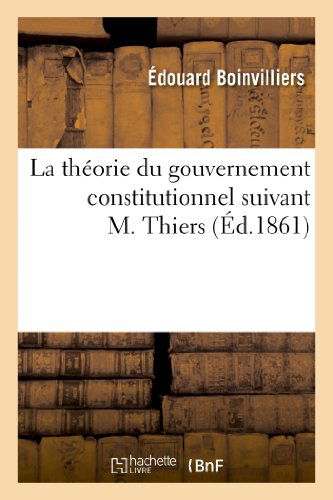 La Theorie Du Gouvernement Constitutionnel Suivant M. Thiers - Boinvilliers-e - Books - HACHETTE LIVRE-BNF - 9782012968301 - June 1, 2013