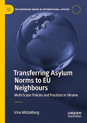 Cover for Irina Mutzelburg · Transferring Asylum Norms to EU Neighbours: Multi-Scalar Policies and Practices in Ukraine - The European Union in International Affairs (Paperback Book) [2022 edition] (2023)