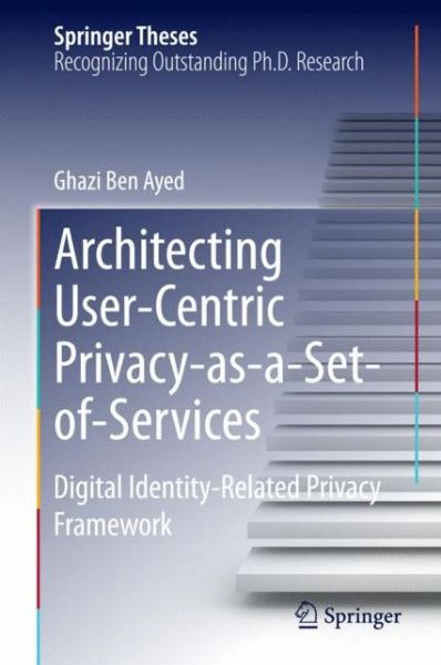 Cover for Ghazi Ben Ayed · Architecting User-Centric Privacy-as-a-Set-of-Services: Digital Identity-Related Privacy Framework - Springer Theses (Hardcover Book) [2014 edition] (2014)