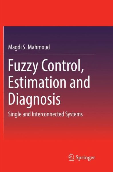 Cover for Magdi S. Mahmoud · Fuzzy Control, Estimation and Diagnosis: Single and Interconnected Systems (Paperback Book) [Softcover reprint of the original 1st ed. 2018 edition] (2018)