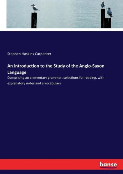 An Introduction to the Study of the Anglo-Saxon Language: Comprising an elementary grammar, selections for reading, with explanatory notes and a vocabulary - Stephen Haskins Carpenter - Bøger - Hansebooks - 9783337084301 - 16. maj 2017