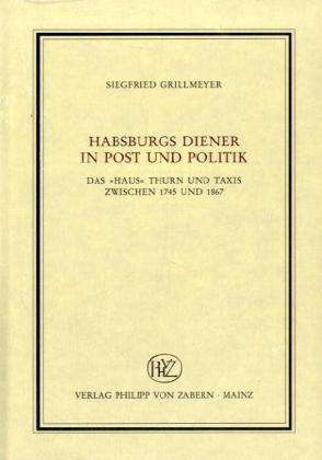 Cover for Siegfried Grillmeyer · Habsburgs Diener in Post und Politik: Das &quot;Haus&quot; Thurn und Taxis zwischen 1745 und 1867 (Hardcover Book) (2005)